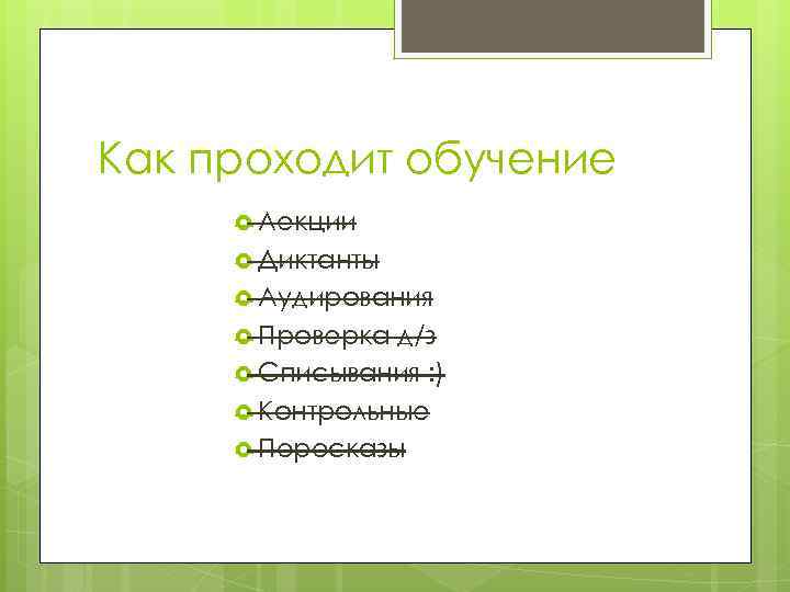 Как проходит обучение Лекции Диктанты Аудирования Проверка д/з Списывания : ) Контрольные Пересказы 