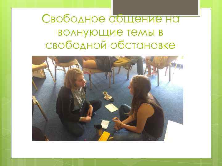 Свободное общение на волнующие темы в свободной обстановке 