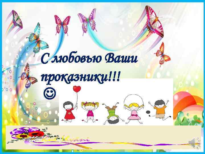 С любовью Ваши проказники!!! 