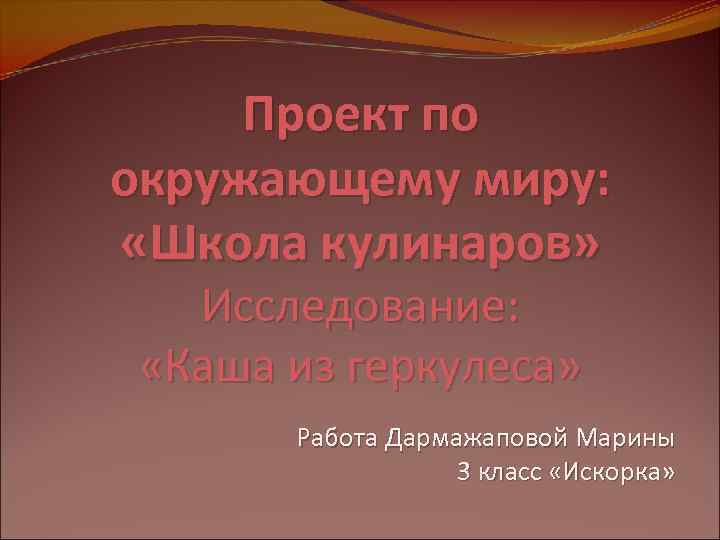 Проект по окружающему миру: «Школа кулинаров» Исследование: «Каша из геркулеса» Работа Дармажаповой Марины 3