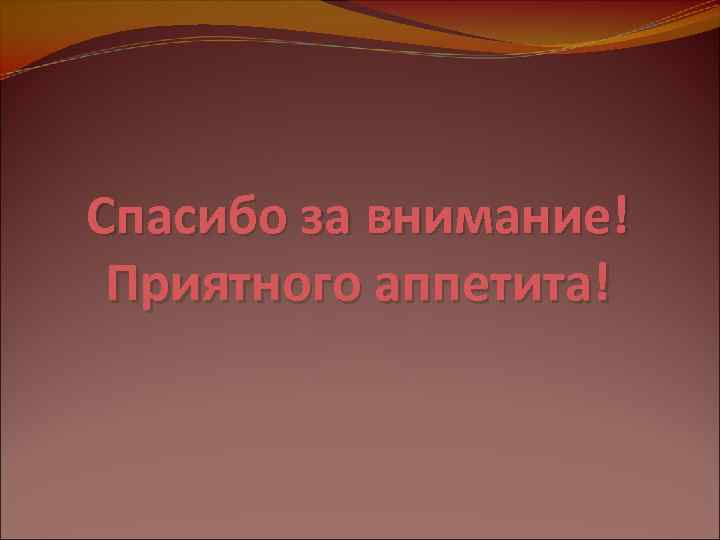 Спасибо за внимание! Приятного аппетита! 