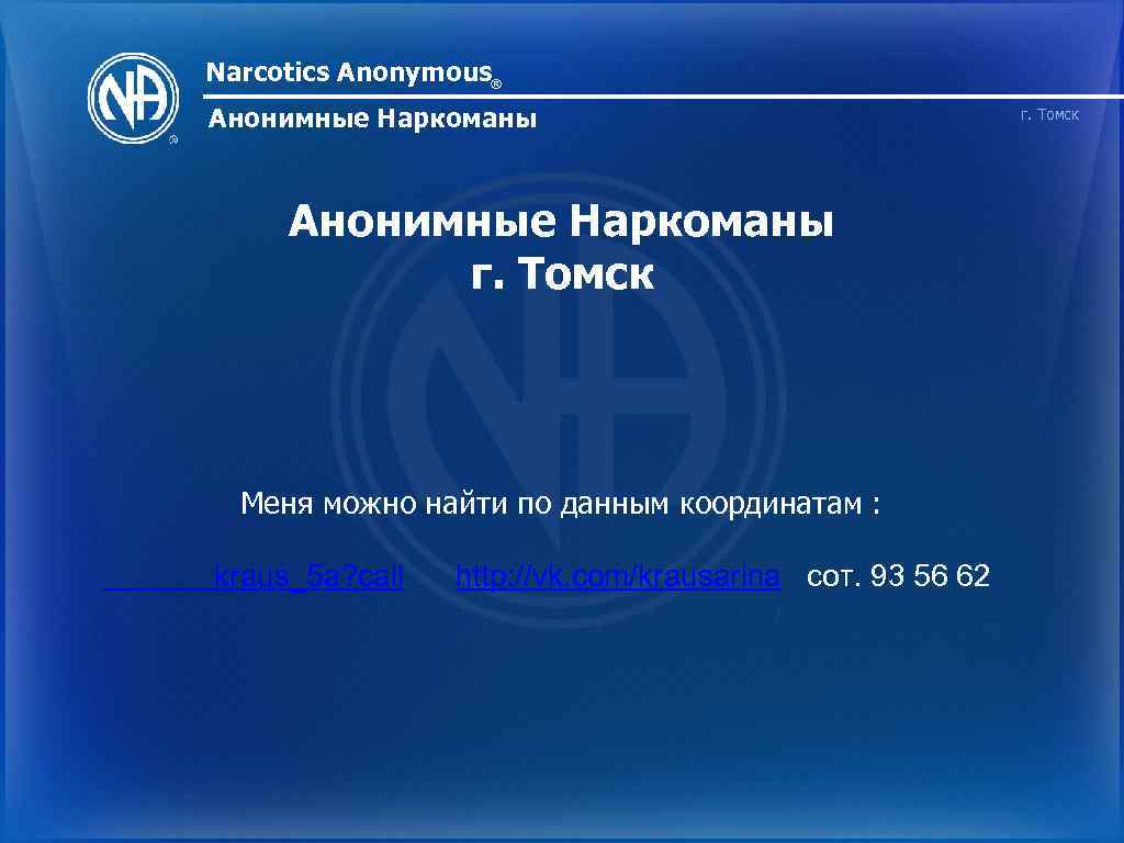 Narcotics Anonymous® Анонимные Наркоманы г. Томск Меня можно найти по данным координатам : kraus_5