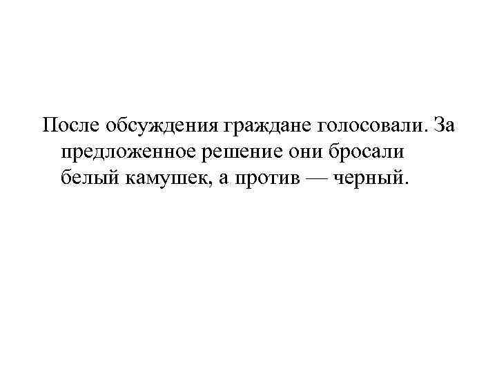 После обсуждения граждане голосовали. За предложенное решение они бросали белый камушек, а против —