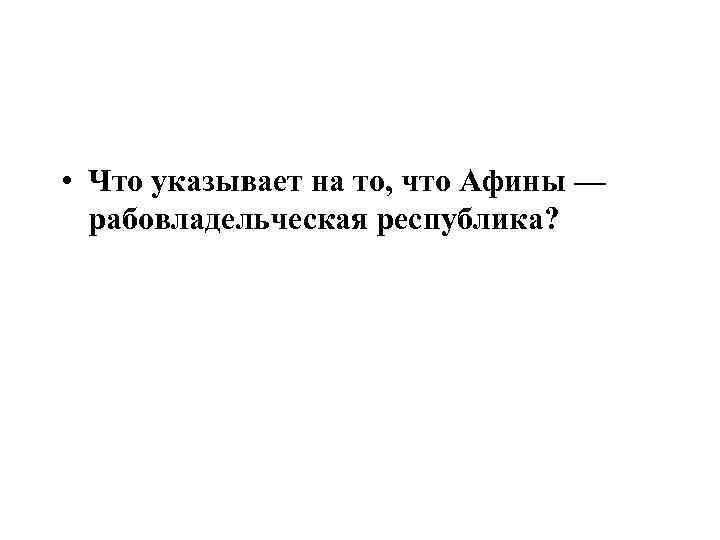  • Что указывает на то, что Афины — рабовладельческая республика? 