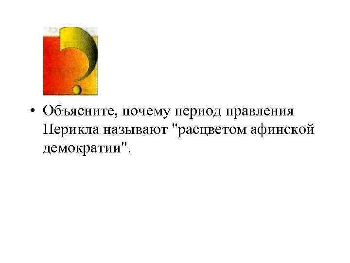 • Объясните, почему период правления Перикла называют 