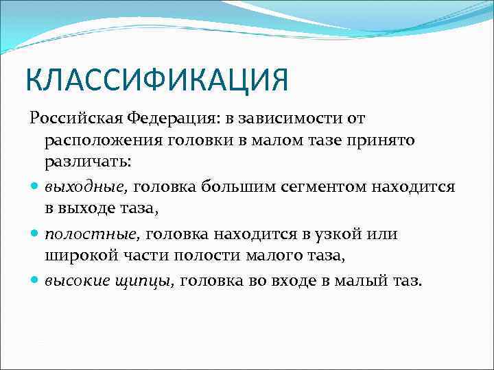 КЛАССИФИКАЦИЯ Российская Федерация: в зависимости от расположения головки в малом тазе принято различать: выходные,