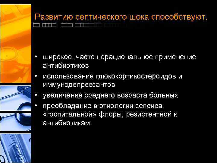 Развитию септического шока способствуют. • широкое, часто нерациональное применение антибиотиков • использование глюкокортикостероидов и