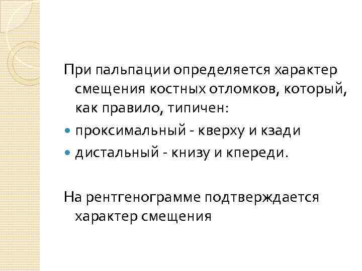 При пальпации определяется характер смещения костных отломков, который, как правило, типичен: проксимальный - кверху