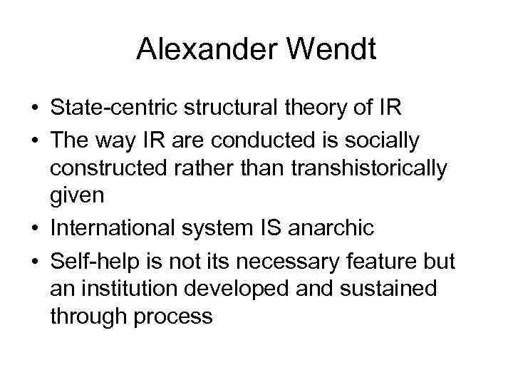 Alexander Wendt • State-centric structural theory of IR • The way IR are conducted