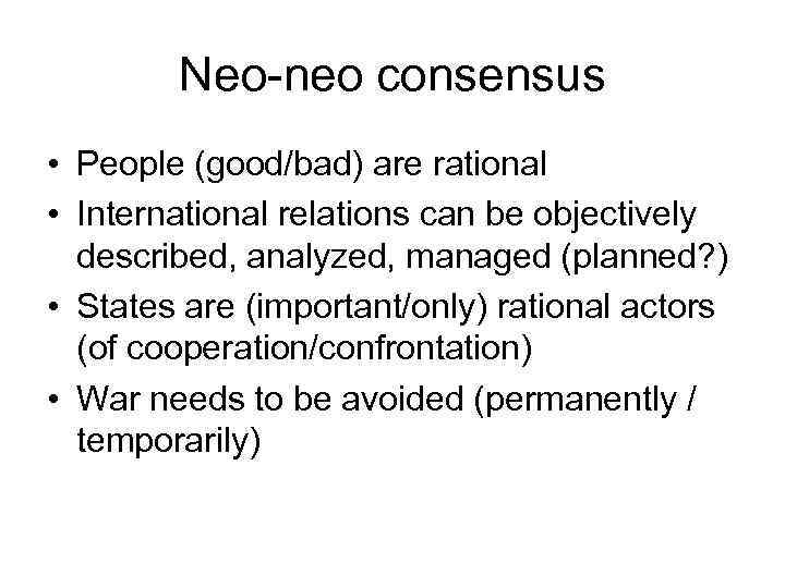 Neo-neo consensus • People (good/bad) are rational • International relations can be objectively described,