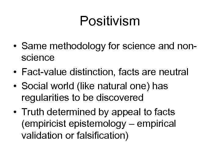 Positivism • Same methodology for science and nonscience • Fact-value distinction, facts are neutral