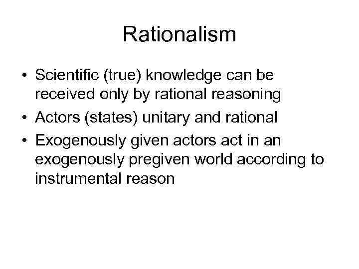 Rationalism • Scientific (true) knowledge can be received only by rational reasoning • Actors