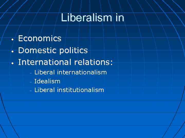 Liberalism in • • • Economics Domestic politics International relations: – – – Liberal