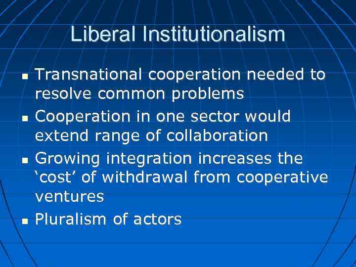 Liberal Institutionalism Transnational cooperation needed to resolve common problems Cooperation in one sector would