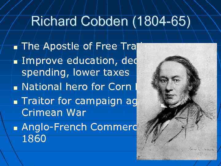 Richard Cobden (1804 -65) The Apostle of Free Trade Improve education, decrease military spending,