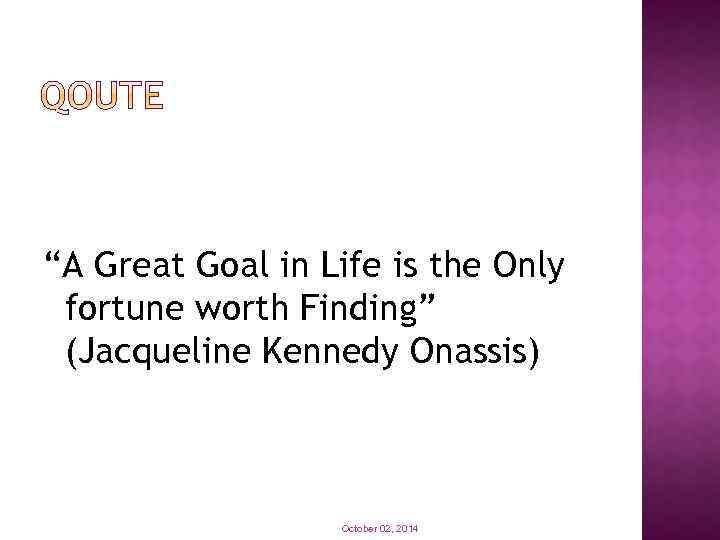 “A Great Goal in Life is the Only fortune worth Finding” (Jacqueline Kennedy Onassis)