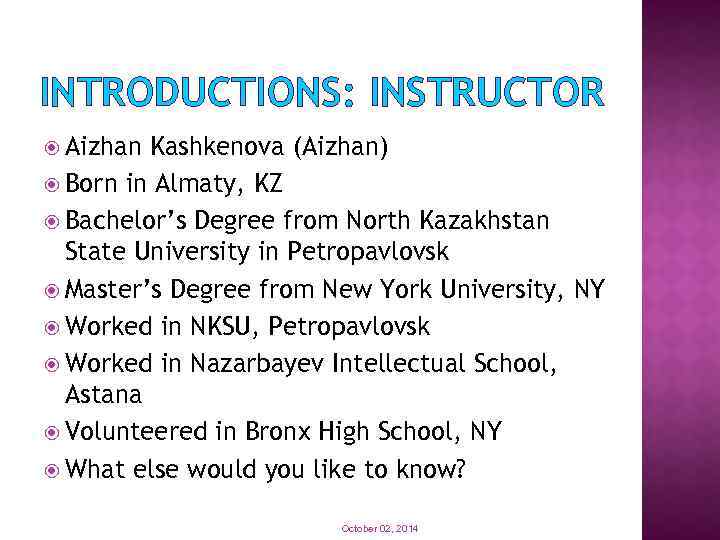 INTRODUCTIONS: INSTRUCTOR Aizhan Kashkenova (Aizhan) Born in Almaty, KZ Bachelor’s Degree from North Kazakhstan