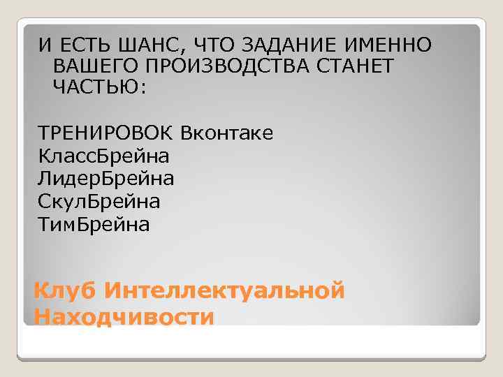 И ЕСТЬ ШАНС, ЧТО ЗАДАНИЕ ИМЕННО ВАШЕГО ПРОИЗВОДСТВА СТАНЕТ ЧАСТЬЮ: ТРЕНИРОВОК Вконтаке Класс. Брейна