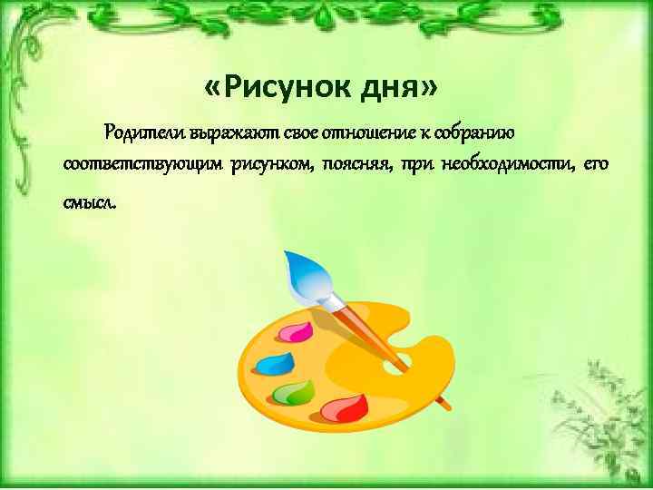  «Рисунок дня» Родители выражают свое отношение к собранию соответствующим рисунком, поясняя, при необходимости,