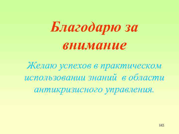 Благодарю за внимание Желаю успехов в практическом использовании знаний в области антикризисного управления. 162