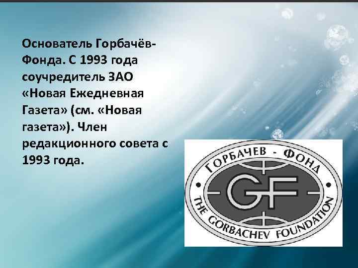 Основатель Горбачёв. Фонда. С 1993 года соучредитель ЗАО «Новая Ежедневная Газета» (см. «Новая газета»