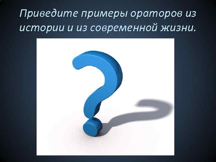 Приведите примеры ораторов из истории и из современной жизни. 