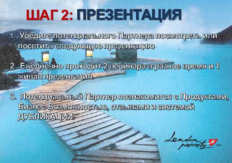 ШАГ 2: ПРЕЗЕНТАЦИЯ 1. Убедите потенциального Партнера посмотреть или посетить следующую презентацию 2. Ежедневно