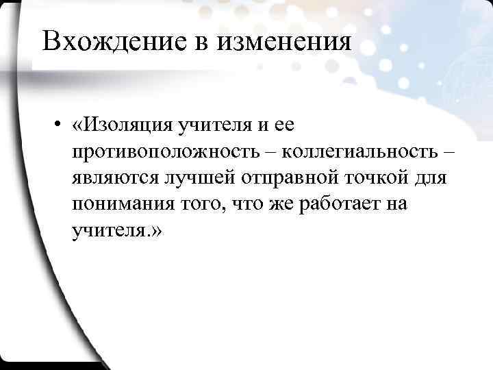 Вхождение в изменения • «Изоляция учителя и ее противоположность – коллегиальность – являются лучшей