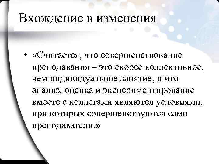 Вхождение в изменения • «Считается, что совершенствование преподавания – это скорее коллективное, чем индивидуальное