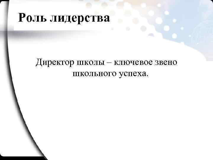 Роль лидерства Директор школы – ключевое звено школьного успеха. 