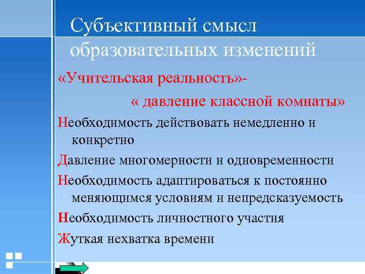 Субъективный смысл образовательных изменений «Учительская реальность» « давление классной комнаты» Необходимость действовать немедленно и