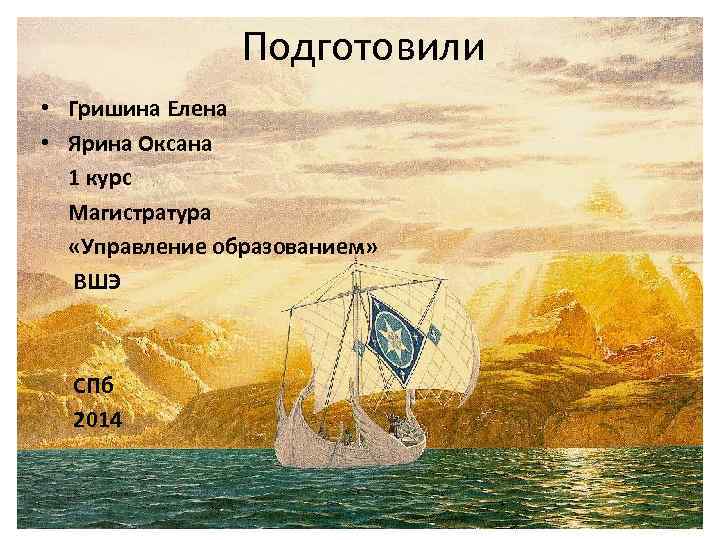 Подготовили • Гришина Елена • Ярина Оксана 1 курс Магистратура «Управление образованием» ВШЭ СПб