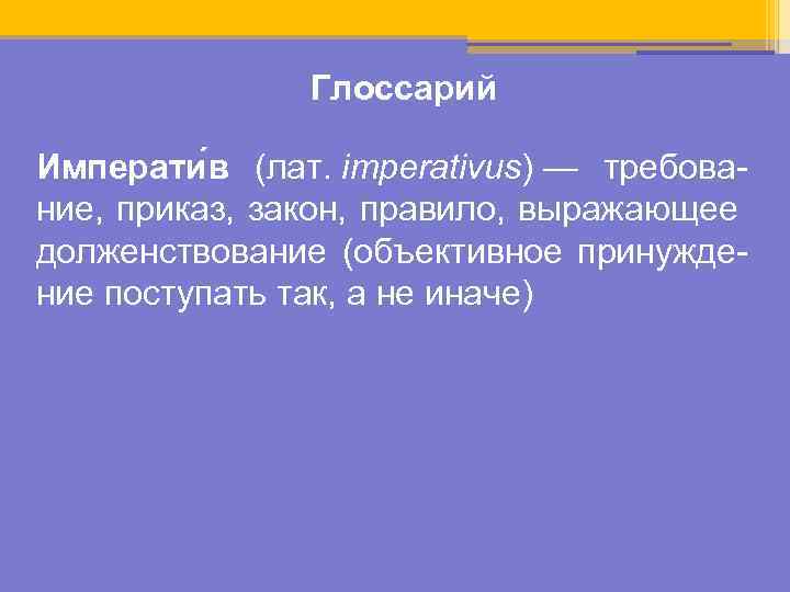 Глоссарий Императи в (лат. imperativus) — требование, приказ, закон, правило, выражающее долженствование (объективное принуждение