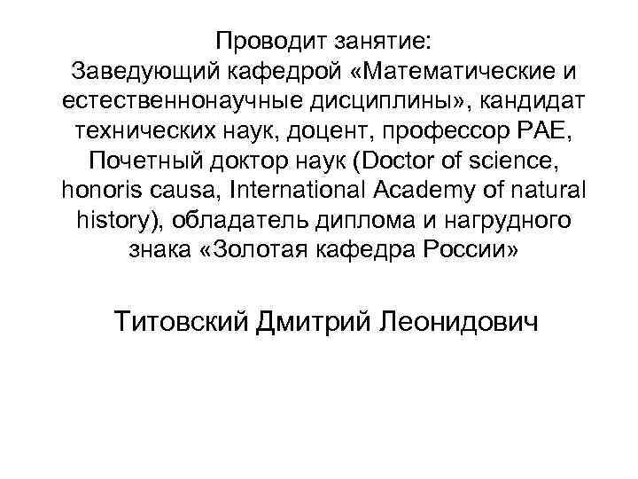 Проводит занятие: Заведующий кафедрой «Математические и естественнонаучные дисциплины» , кандидат технических наук, доцент, профессор