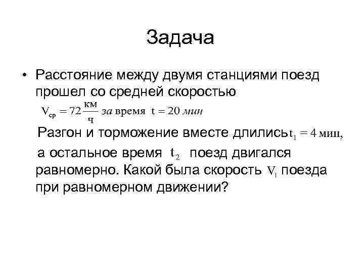 Задача • Расстояние между двумя станциями поезд прошел со средней скоростью Разгон и торможение