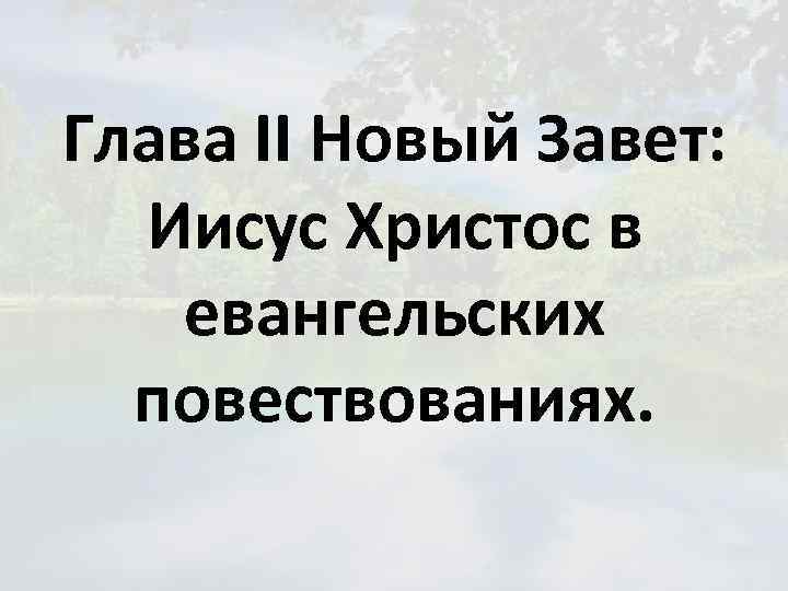 Глава II Новый Завет: Иисус Христос в евангельских повествованиях. 