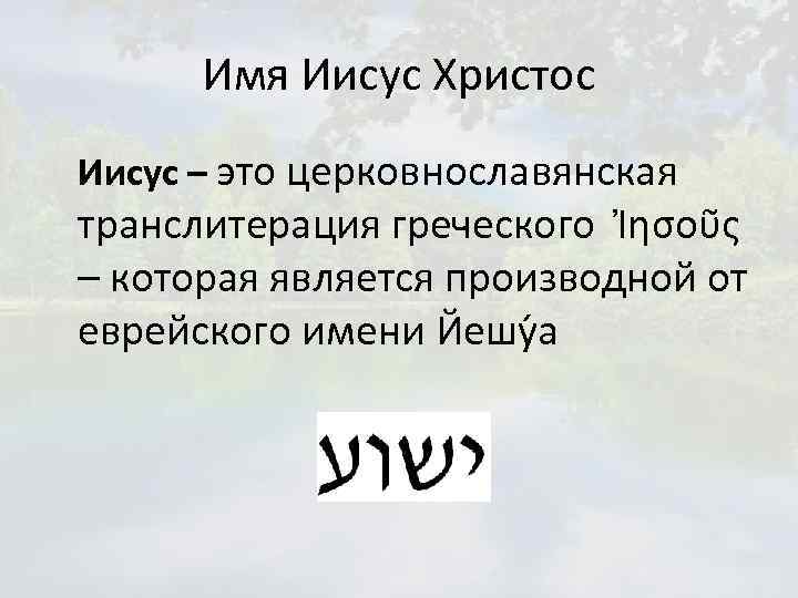 Имя Иисус Христос Иисус – это церковнославянская транслитерация греческого Ἰησοῦς – которая является производной