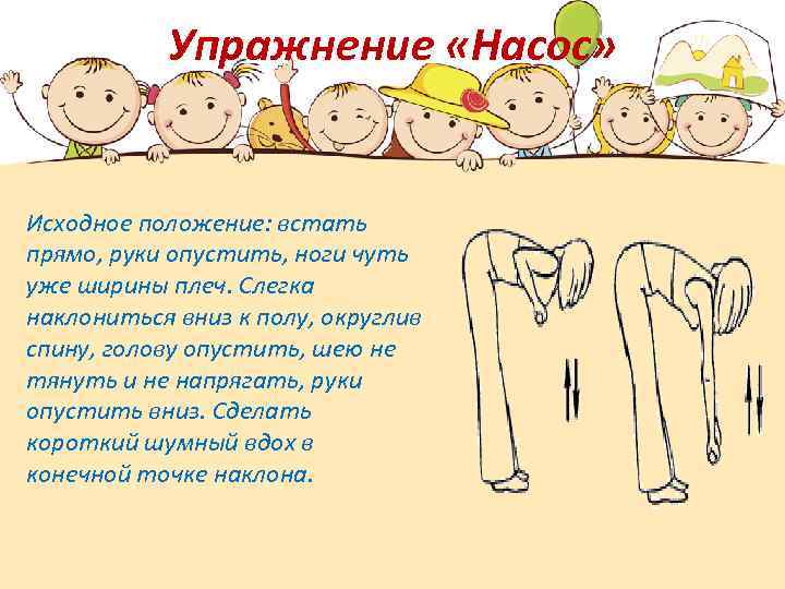 Упражнение «Насос» Исходное положение: встать прямо, руки опустить, ноги чуть уже ширины плеч. Слегка