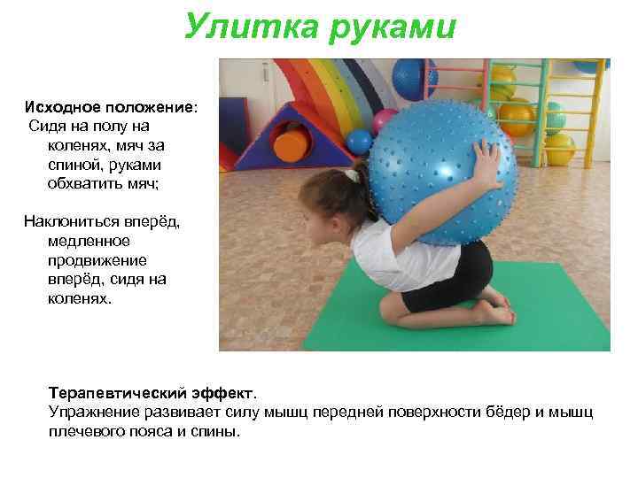 Улитка руками Исходное положение: Сидя на полу на коленях, мяч за спиной, руками обхватить