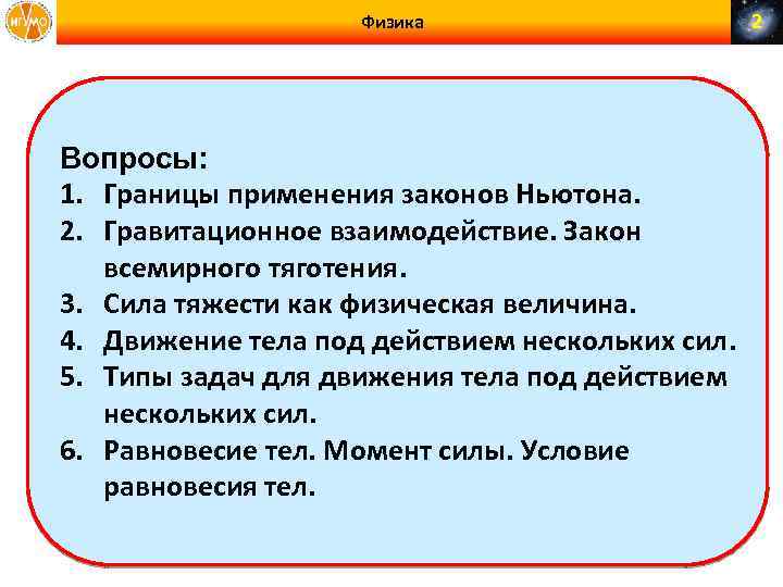 Физика Вопросы: 1. Границы применения законов Ньютона. 2. Гравитационное взаимодействие. Закон всемирного тяготения. 3.