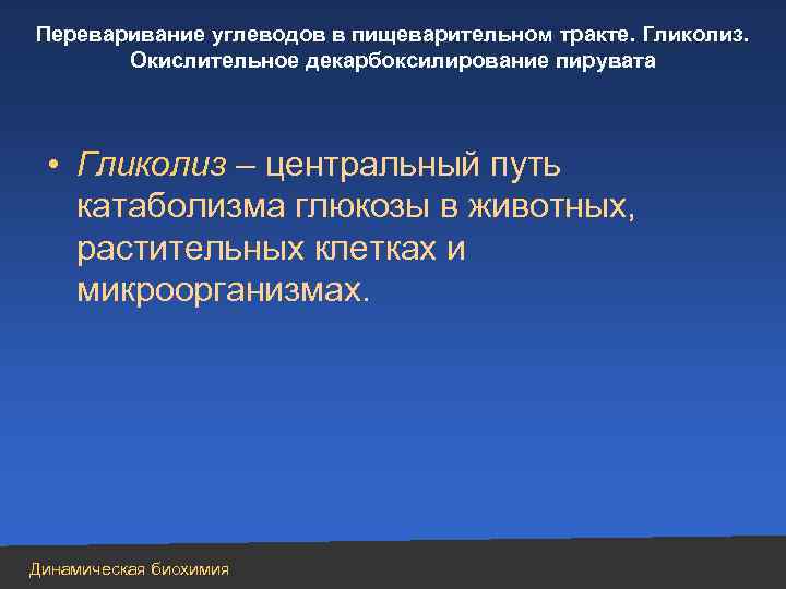 Переваривание углеводов в пищеварительном тракте. Гликолиз. Окислительное декарбоксилирование пирувата • Гликолиз – центральный путь