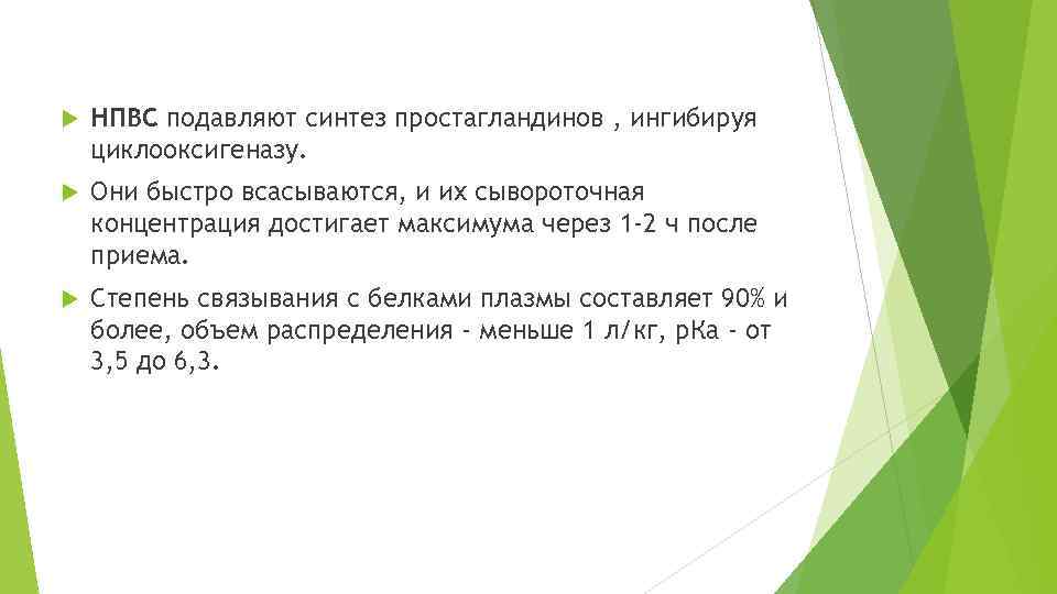  НПВС подавляют синтез простагландинов , ингибируя циклооксигеназу. Они быстро всасываются, и их сывороточная