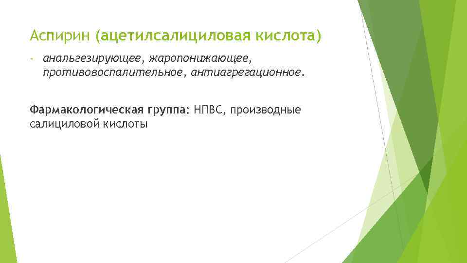 Аспирин (ацетилсалициловая кислота) - анальгезирующее, жаропонижающее, противовоспалительное, антиагрегационное. Фармакологическая группа: НПВС, производные салициловой кислоты