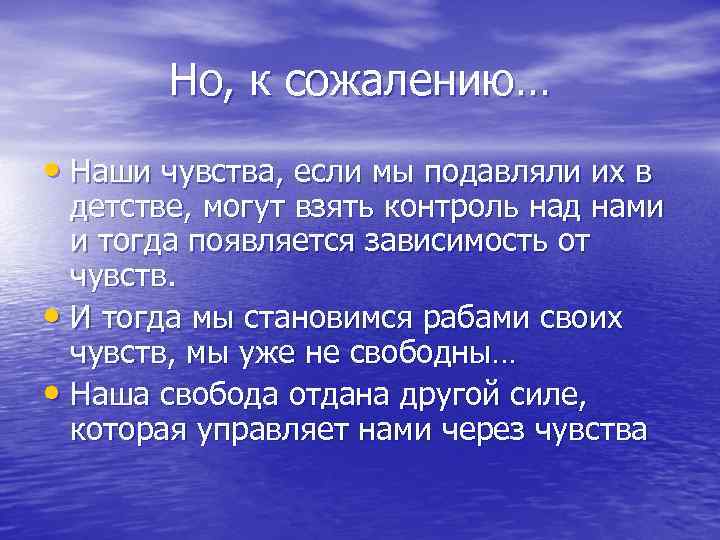 Но, к сожалению… • Наши чувства, если мы подавляли их в детстве, могут взять