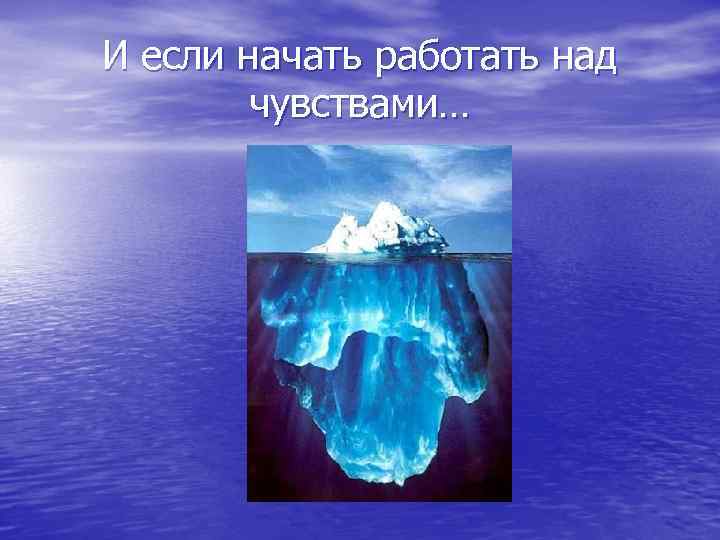 И если начать работать над чувствами… 