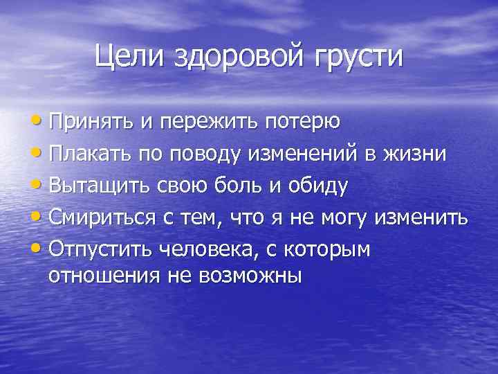 Цели здоровой грусти • Принять и пережить потерю • Плакать по поводу изменений в