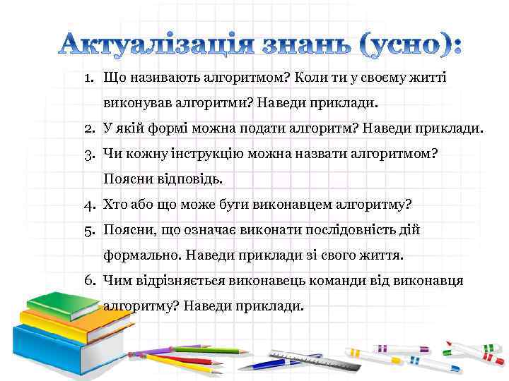 1. Що називають алгоритмом? Коли ти у своєму житті виконував алгоритми? Наведи приклади. 2.