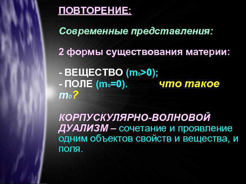 ПОВТОРЕНИЕ: Современные представления: 2 формы существования материи: - ВЕЩЕСТВО (m 0>0); - ПОЛЕ (m