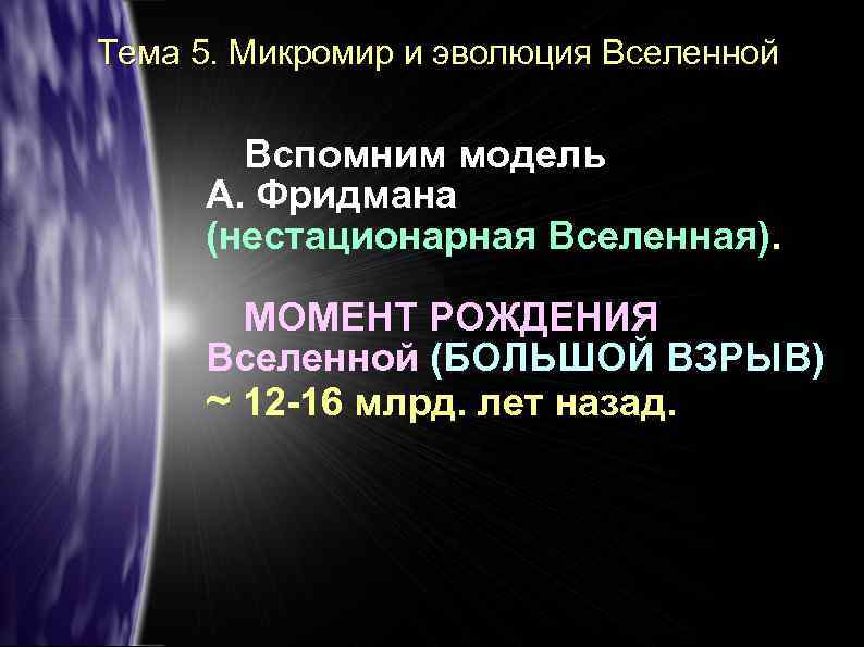Тема 5. Микромир и эволюция Вселенной Вспомним модель А. Фридмана (нестационарная Вселенная). МОМЕНТ РОЖДЕНИЯ