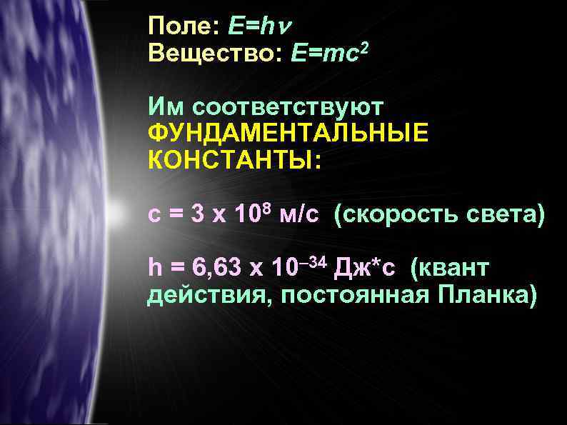Поле: E=h Вещество: E=mc 2 Им соответствуют ФУНДАМЕНТАЛЬНЫЕ КОНСТАНТЫ: с = 3 х 108